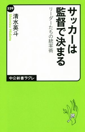 サッカーは監督で決まる リーダーたちの統率術 中公新書ラクレ５２９／清水英斗(著者)_画像1