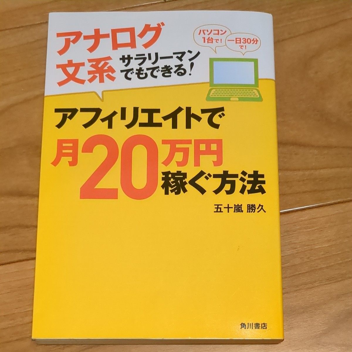 アナログ文系サラリーマンでもできる！アフィリエイトで月２０万円稼ぐ方法　パソコン１台で！  五十嵐勝久／著