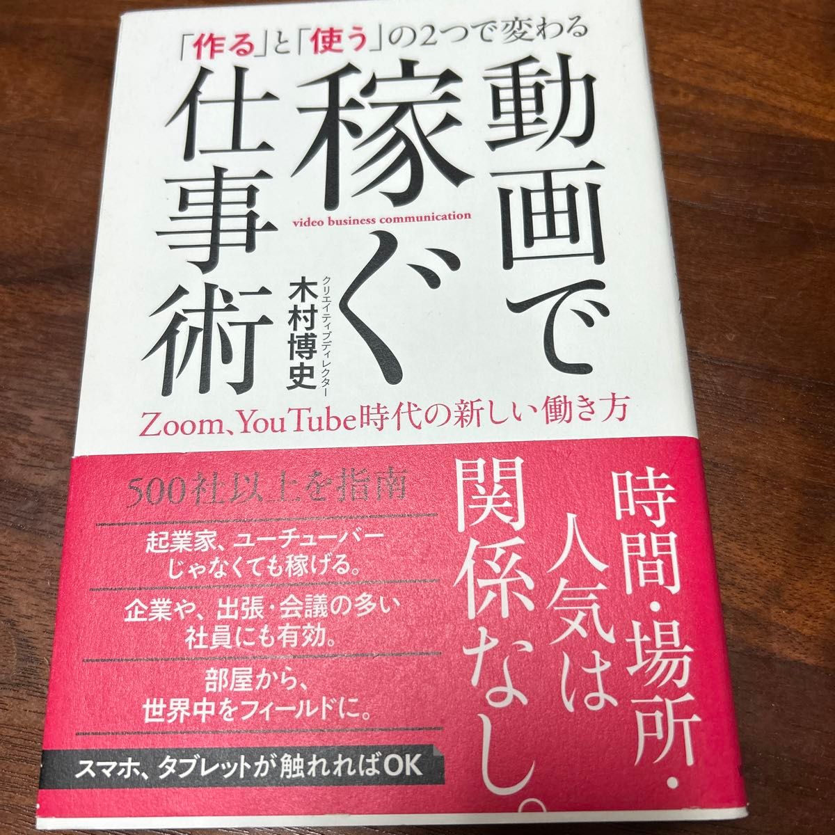 「作る」と「使う」の２つで変わる動画で稼ぐ仕事術　Ｚｏｏｍ、ＹｏｕＴｕｂｅ時代の新しい働き方 木村博史／著