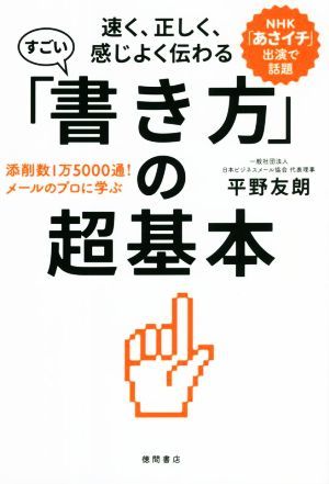 すごい「書き方」の超基本　速く、正しく、感じよく伝わる 添削数１万５０００通！　メールのプロに学ぶ／平野友朗(著者)_画像1