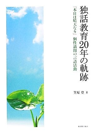 独話教育２０年の軌跡 「本日は晴天なり」個性満開の言語活動／笠原登【著】_画像1