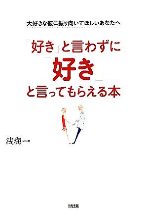 「好き」と言わずに「好き」と言ってもらえる本 大好きな彼に振り向いてほしいあなたへ／浅海【著】_画像1