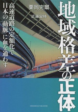 地域格差の正体 高速道路の定額化で日本の「動脈」に血を通わす／栗岡完爾(著者),近藤宙時(著者)_画像1