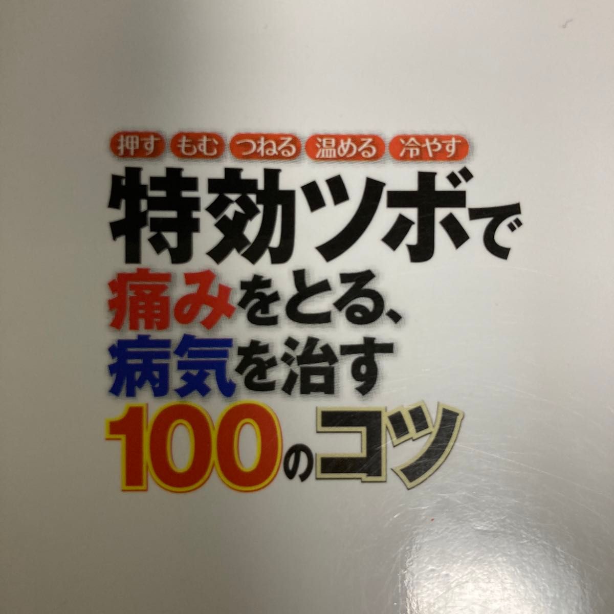 特効ツボで痛みをとる、病気を治す１００のコツ　押す　もむ　つねる　温める　冷やす 主婦の友社／編