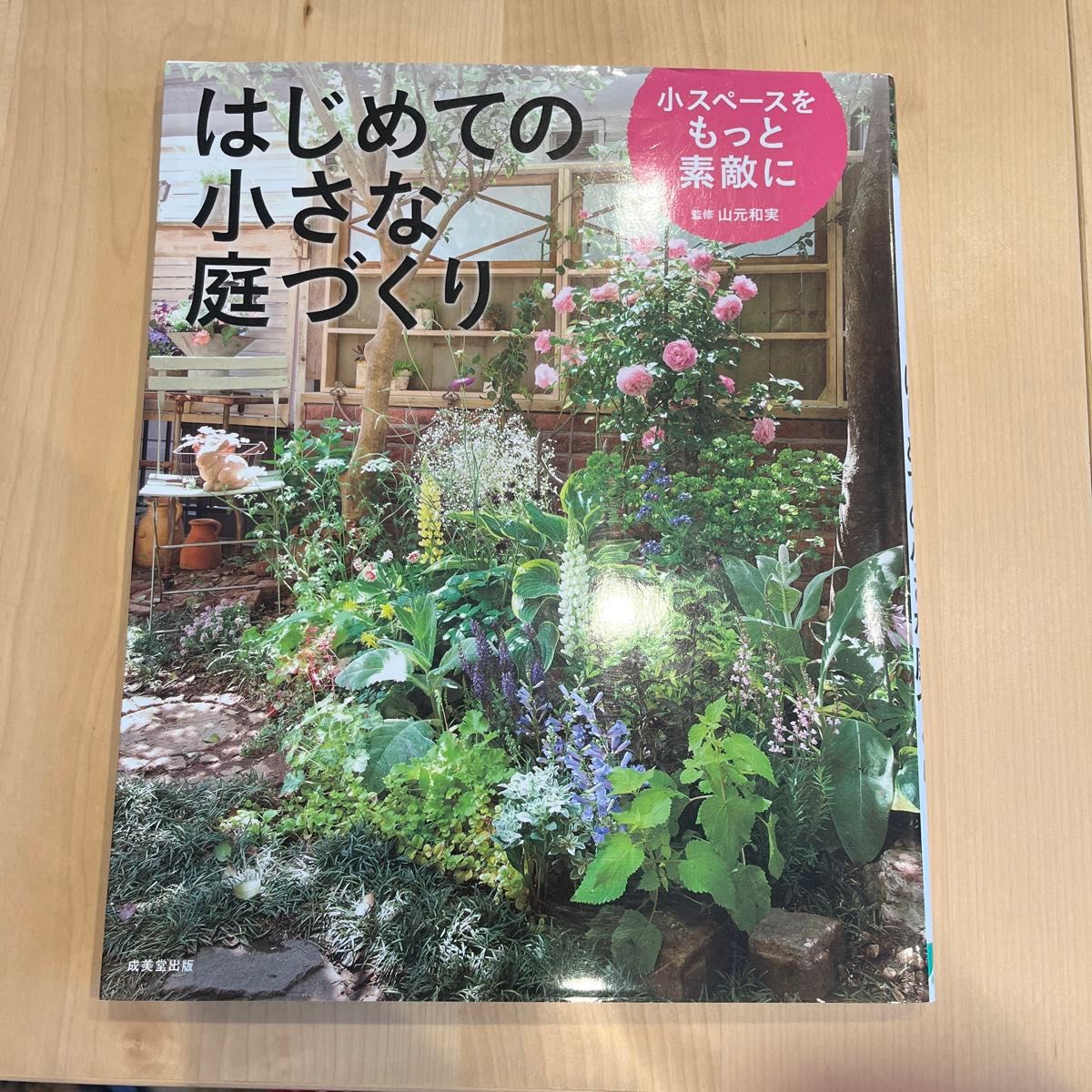 はじめての小さな庭づくり　小スペースをもっと素敵に 山元和実／監修