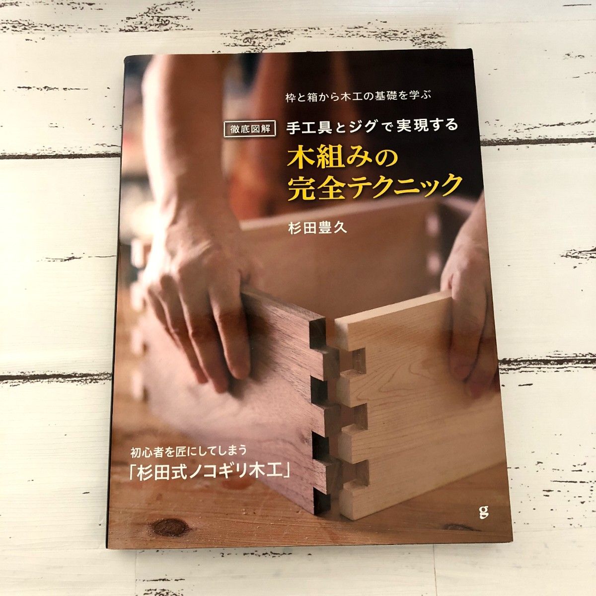 徹底図解手工具とジグで実現する木組みの完全テクニック : 枠と箱から木工の基礎を学ぶ 工作 図解 解説書 ハンドメイド 手作り