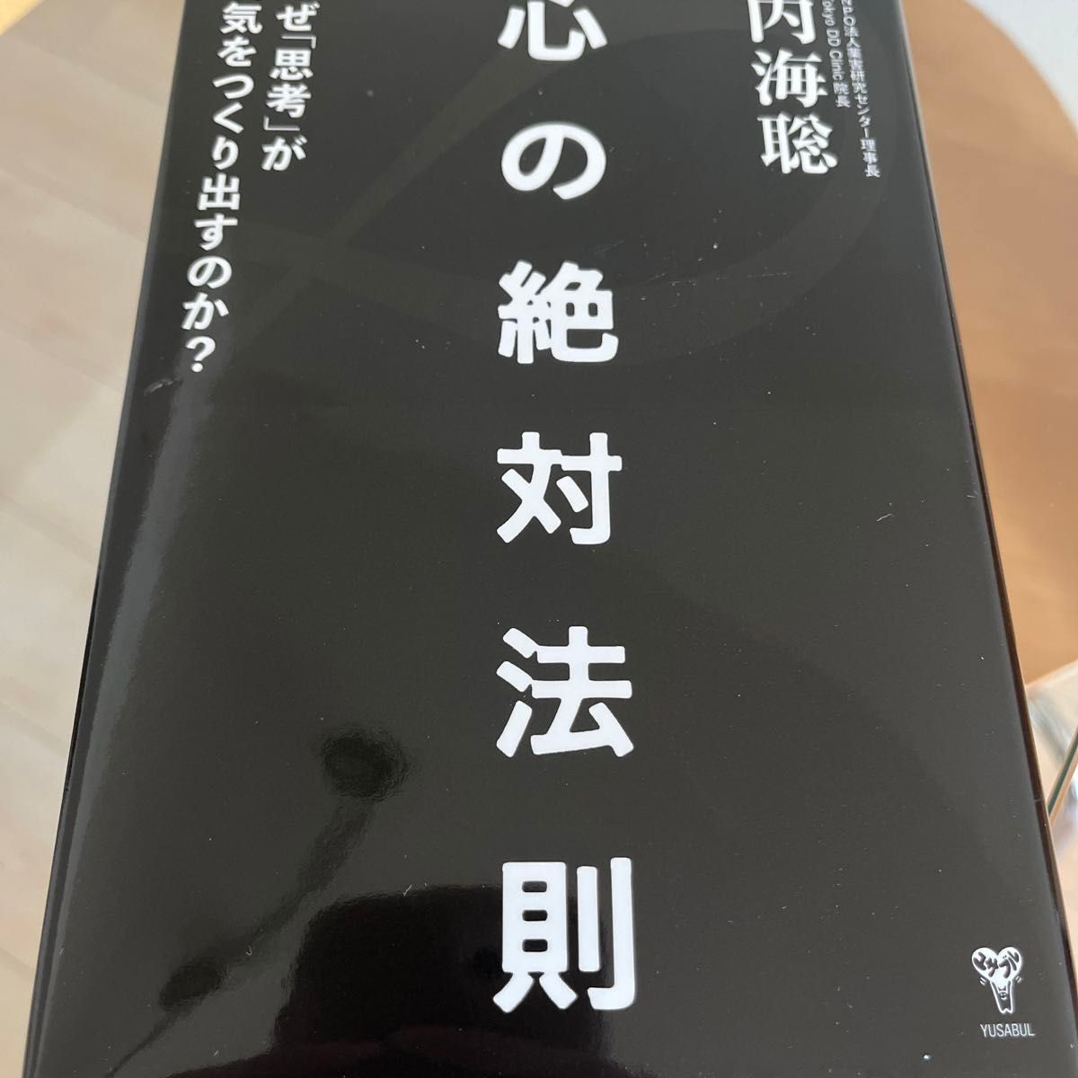 心の絶対法則　なぜ「思考」が病気をつくりだすのか？ 内海聡／著