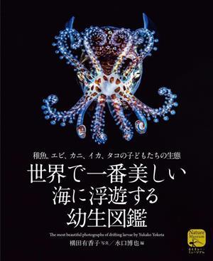 世界で一番美しい海に浮遊する幼生図鑑 稚魚、エビ、カニ、イカ、タコの子どもたちの生態／水口博也(編者),横田有香子(写真家)_画像1