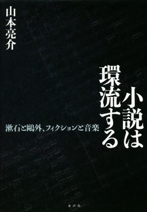 小説は環流する 漱石と鴎外、フィクションと音楽／山本亮介(著者)_画像1