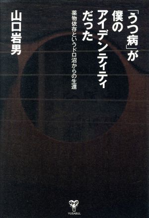 「うつ病」が僕のアイデンティティだった 薬物依存症というドロ沼からの生還／山口岩男(著者)_画像1