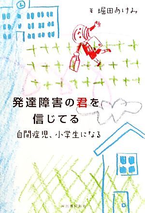 発達障害の君を信じてる 自閉症児、小学生になる／堀田あけみ【著】_画像1