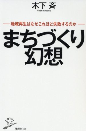 まちづくり幻想 地域再生はなぜこれほど失敗するのか ＳＢ新書５３８／木下斉(著者)_画像1