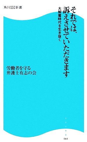 それでは、訴えさせていただきます 大解雇時代を生き抜く 角川ＳＳＣ新書／労働者を守る弁護士有志の会【編著】_画像1