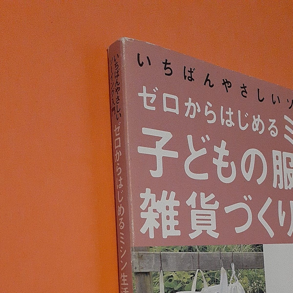 子どもの服と雑貨づくり　ふだん着通園、雨の日、ゆかた、じんべえ全４６点！ゼロからはじめるミシン生活－いちばんやさしいソーイング入門