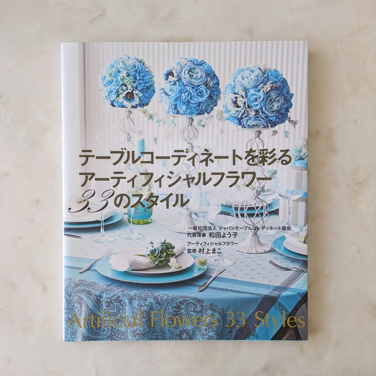 テーブルコーディネート を彩る アーティフィシャルフラワー33のスタイル 和田よう子／著　村上まこ／アーティフィシャルフラワー監修