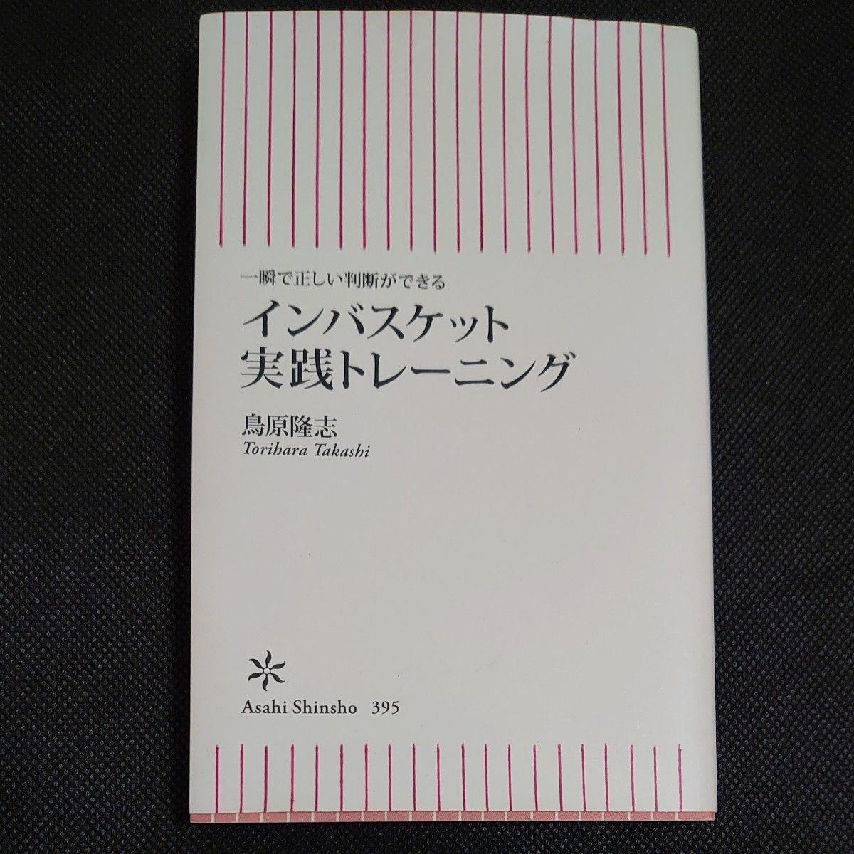 インバスケット実践トレーニング　一瞬で正しい判断ができる （朝日新書　３９５） 鳥原隆志／著