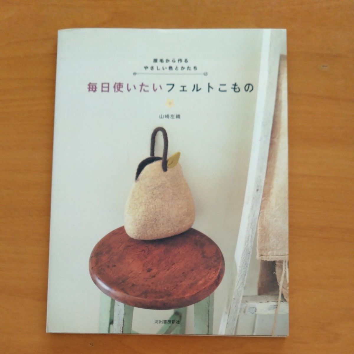 山崎左織　毎日使いたいフェルトこもの　原毛から作るやさしい色とかたち　河出書房新社＋フェルトが好き　雄鶏社