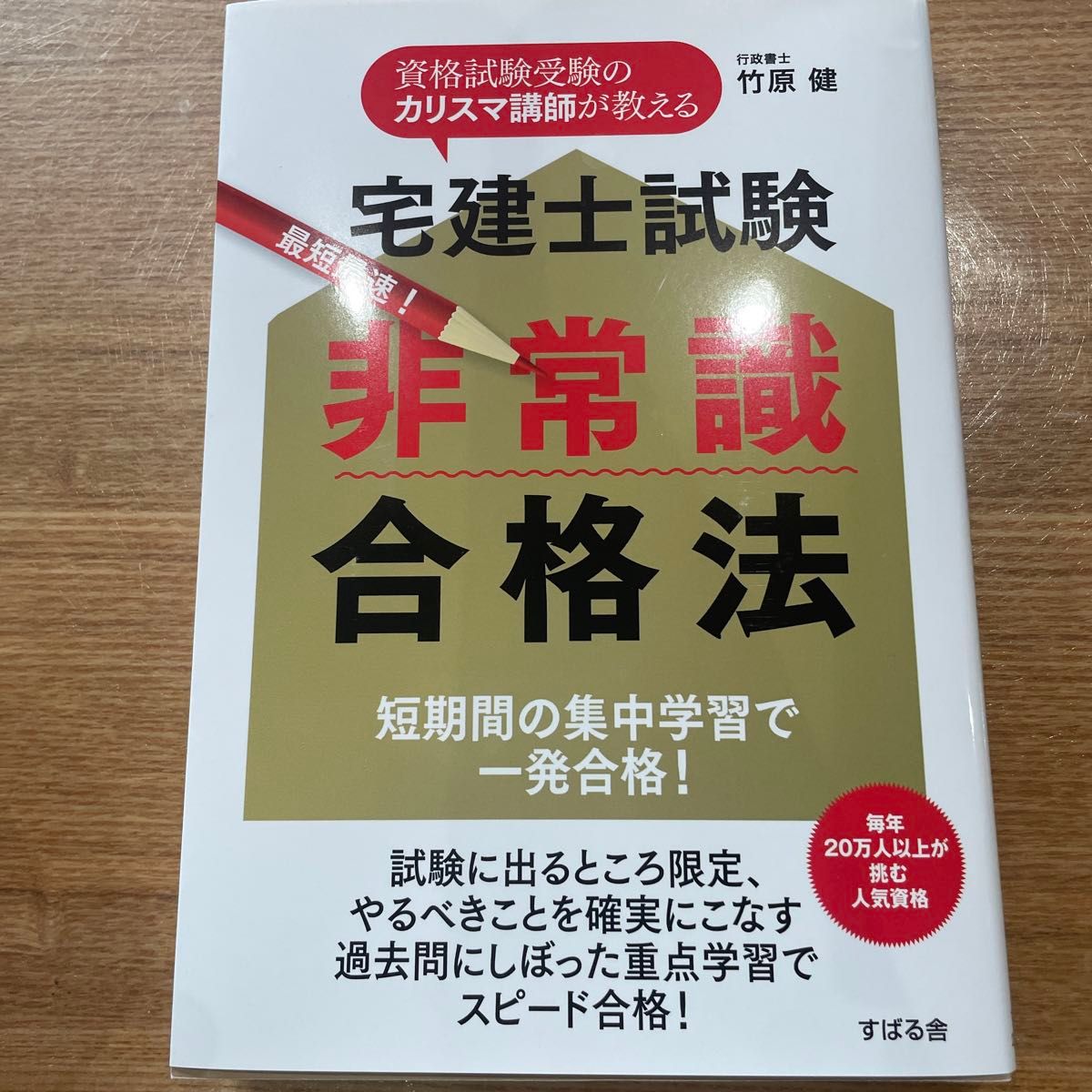 宅建士試験最短最速！非常識合格法　資格試験受験のカリスマ講師が教える　短期間の集中学習で一発合格！ 竹原健／著