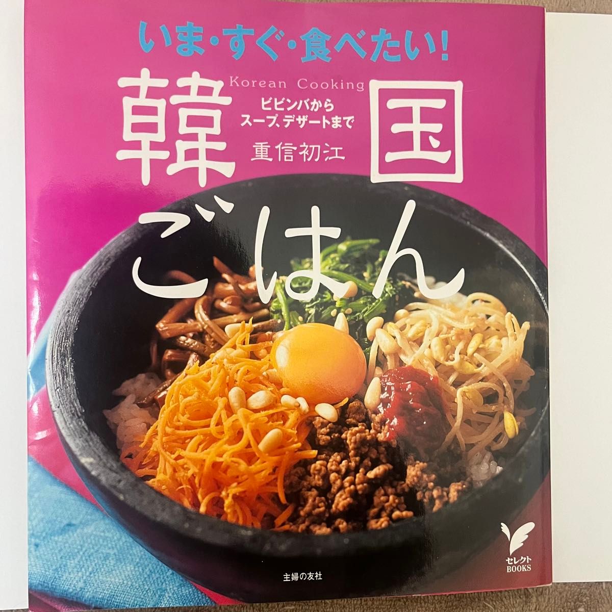 いま・すぐ・食べたい！韓国ごはん　ビビンバからスープ、デザートまで （セレクトＢＯＯＫＳ） 重信初江／〔著〕