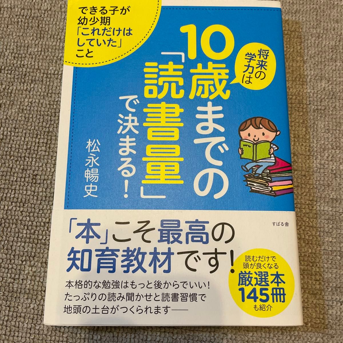 将来の学力は１０歳までの「読書量」で決まる！　できる子が幼少期「これだけはしていた」こと 松永暢史／著