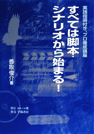 すべては脚本・シナリオから始まる！ 実践指導付き、プロ養成講座／香取俊介【著】_画像1