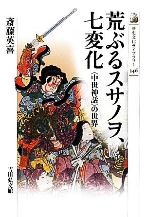 荒ぶるスサノヲ、七変化 “中世神話”の世界 歴史文化ライブラリー３４６／斎藤英喜【著】_画像1