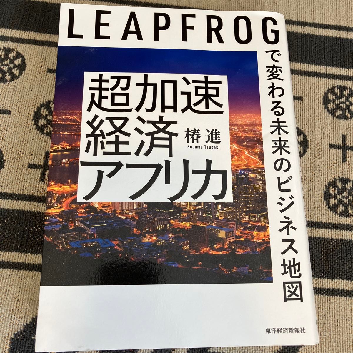 超加速経済アフリカ　ＬＥＡＰＦＲＯＧで変わる未来のビジネス地図 椿進／著