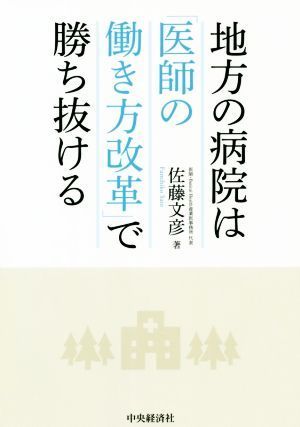 地方の病院は「医師の働き方改革」で勝ち抜ける／佐藤文彦(著者)_画像1