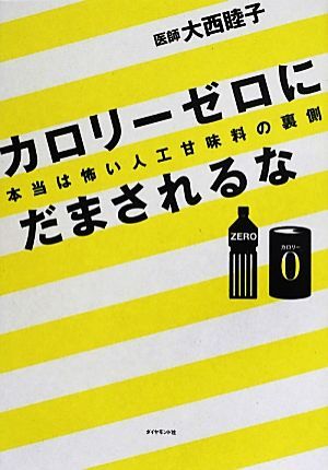 カロリーゼロにだまされるな 本当は怖い人工甘味料の裏側／大西睦子【著】_画像1