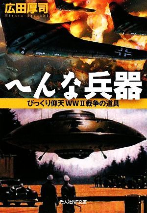 へんな兵器 びっくり仰天ＷＷ２戦争の道具 光人社ＮＦ文庫／広田厚司【著】_画像1