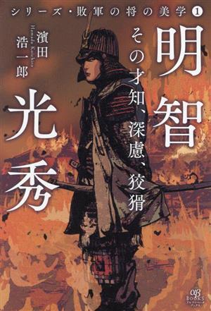 明智光秀 その才知、深慮、狡猾 シリーズ・敗軍の将の美学１／濱田浩一郎(著者)_画像1