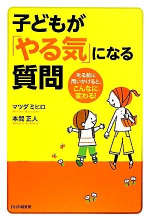 子どもが「やる気」になる質問 叱る前に問いかけると、こんなに変わる！／マツダミヒロ，本間正人【著】_画像1