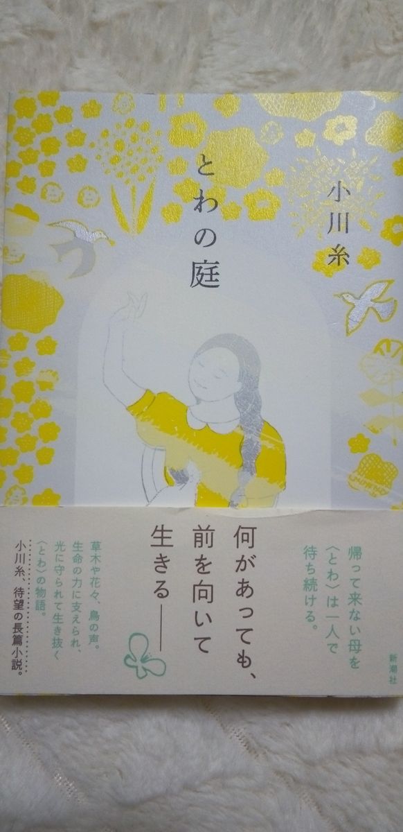 ｢ とわの庭 ｣ 小川糸 / 著　新潮社　帰って来ない母を、とわは一人で待ち続ける。何があっても、前を向いて生きる…　待望の長編