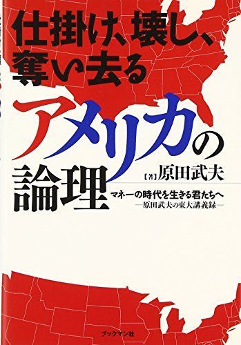 [A12247176]仕掛け、壊し、奪い去るアメリカの論理 ~マネーの時代を生きる君たちへ~ -原田武夫の東大講義録- [単行本（ソフトカバー）] 原_画像1