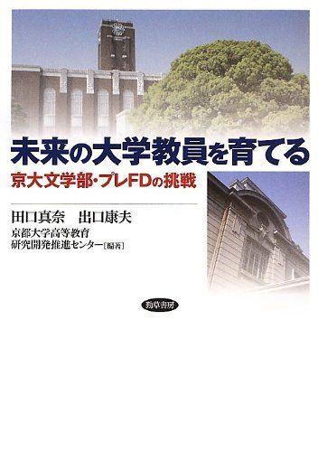 [A11782142]未来の大学教員を育てる: 京大文学部・プレFDの挑戦 [単行本] 真奈，田口、 康夫，出口; 京都大学高等教育研究開発推進センタ_画像1