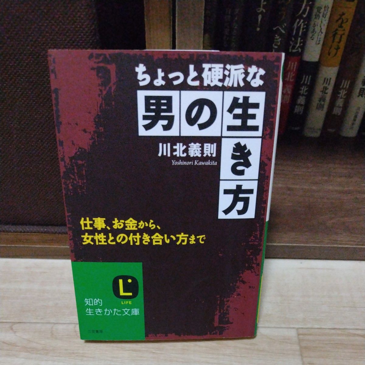 ちょっと硬派な男の生き方　仕事、お金から、女性との付き合い方まで （知的生きかた文庫　か２７－５　ＬＩＦＥ） 川北義則／著