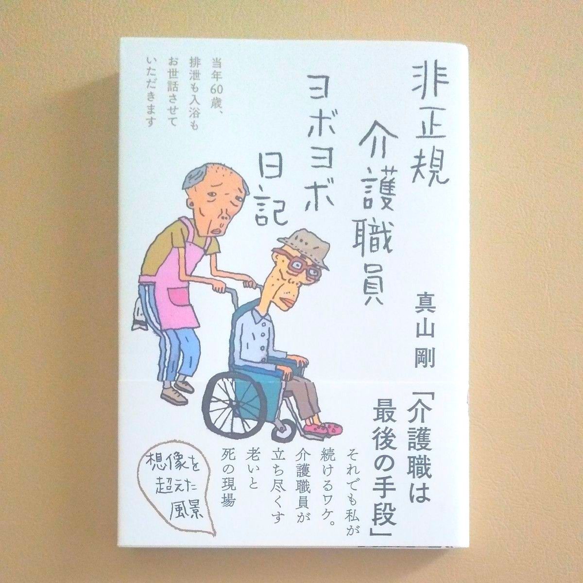 非正規介護職員ヨボヨボ日記　当年６０歳、排泄も入浴もお世話させていただきます 真山剛／著