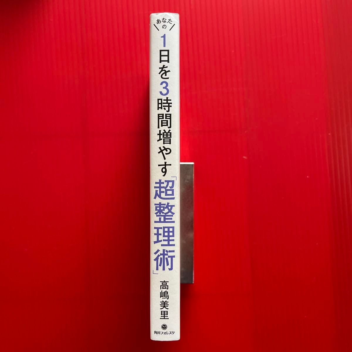 あなたの１日を３時間増やす「超整理術」 （角川フォレスタ） 高嶋美里／著