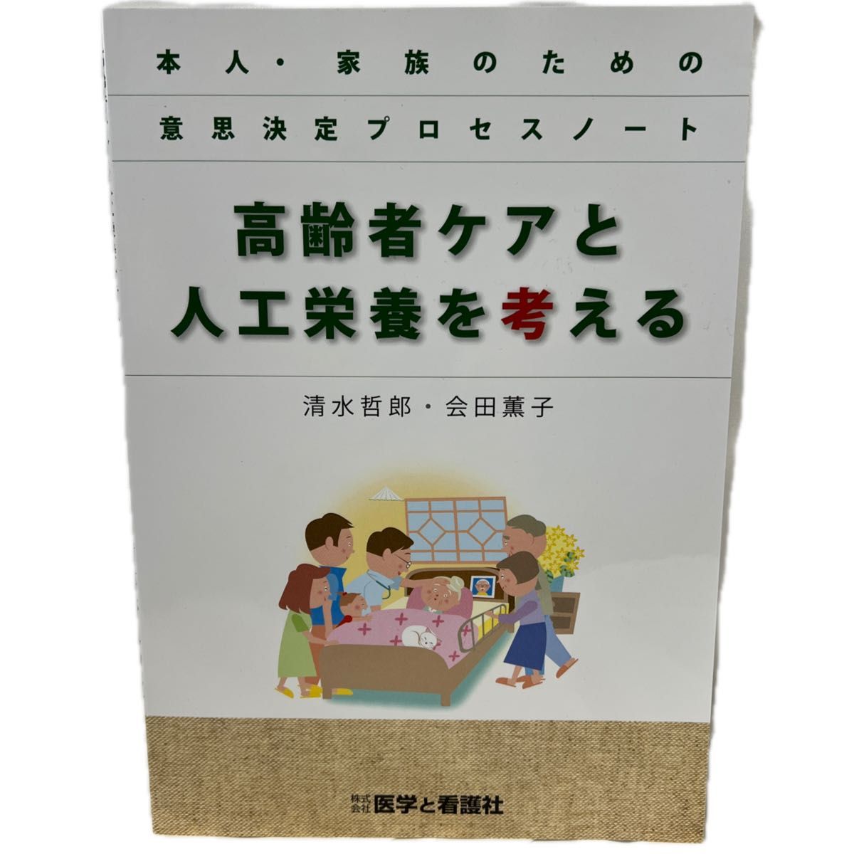 高齢者ケアと人工栄養を考える　本人・家族のための意思決定プロセスノート 清水哲郎／著　会田薫子／著