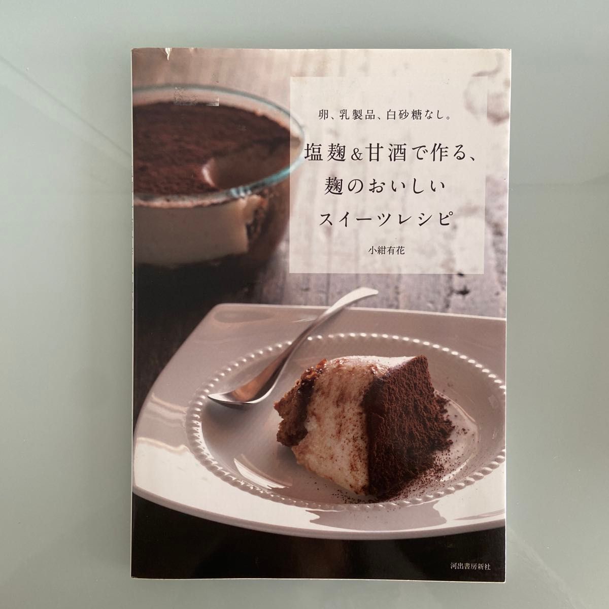 塩麹＆甘酒で作る、麹のおいしいスイーツレシピ　卵、乳製品、白砂糖なし。 小紺有花／著