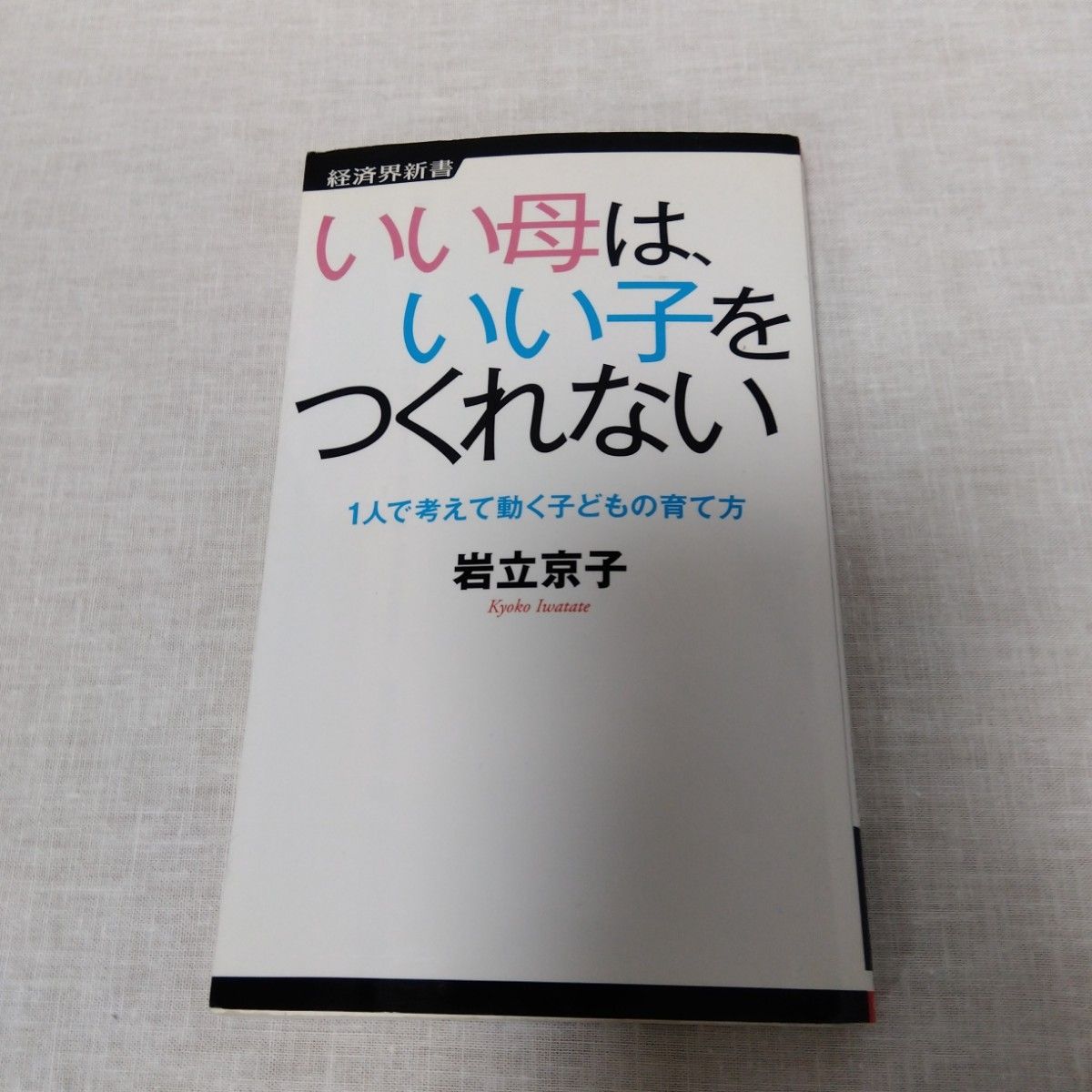 いい母は、いい子をつくれない　１人で考えて動く子どもの育て方 （経済界新書　０１１） 岩立京子／著