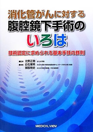 消化器がんに対する腹腔鏡下手術のいろは 技術認定に求められる基本手技の鉄則／北野正剛【監修】，白石憲男，猪股雅史【著】_画像1