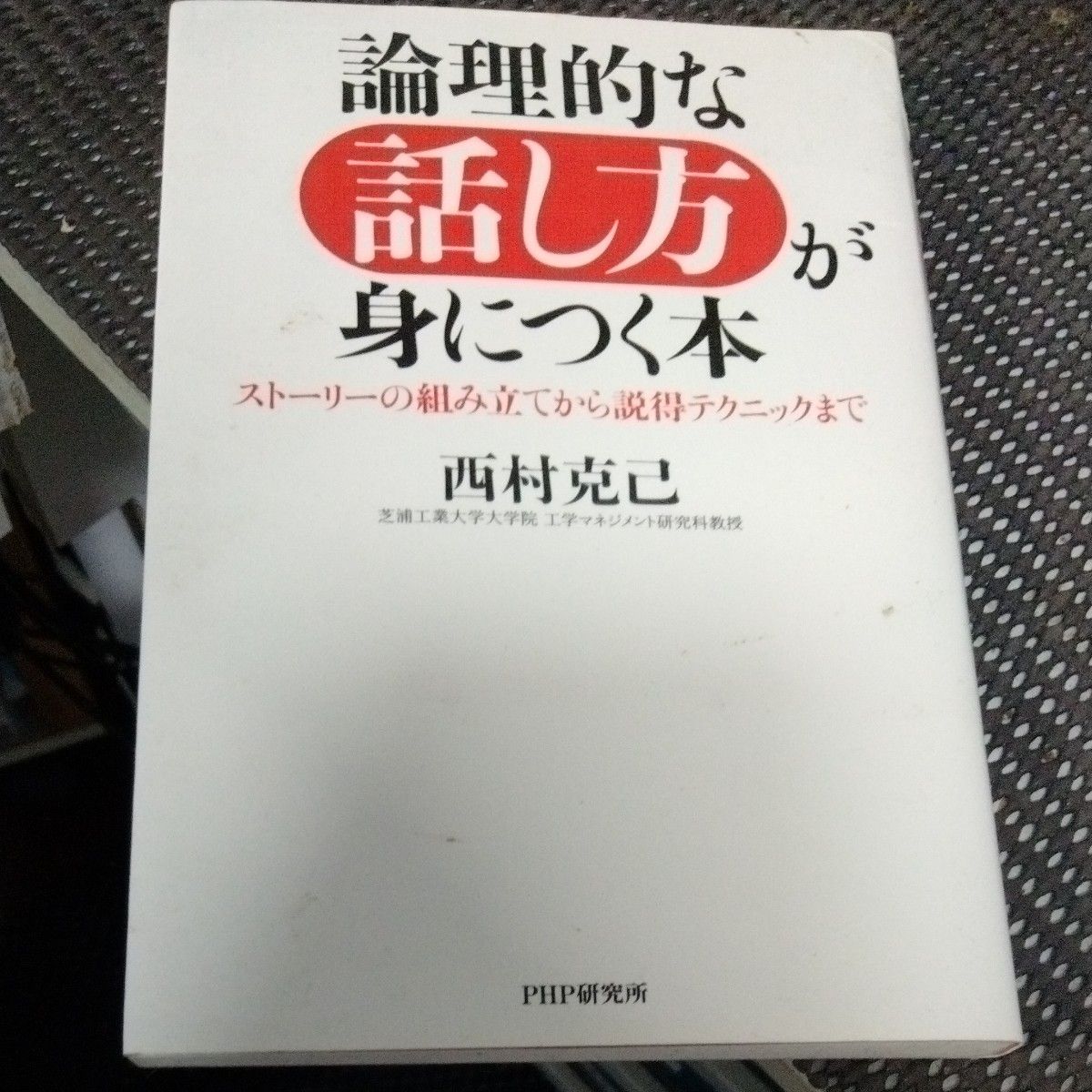 論理的な話し方が身につく本　ストーリーの組み立てから説得テクニックまで （ＰＨＰ文庫　に１５－３） 西村克己／著