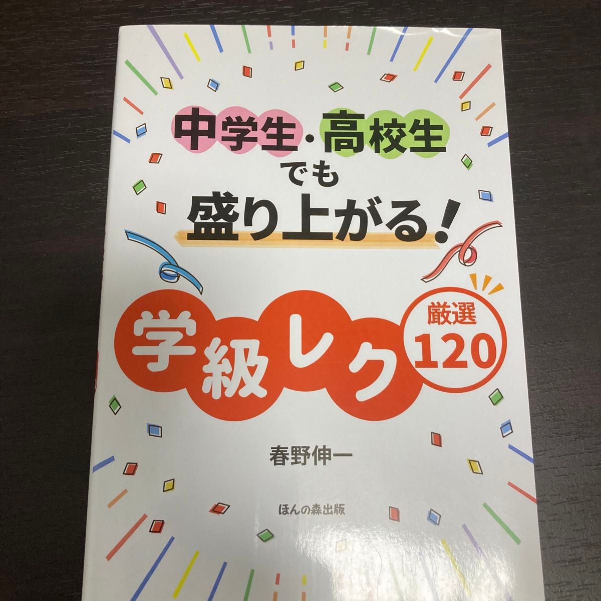 中学生・高校生でも盛り上がる！学級レク厳選１２０ 春野伸一／著