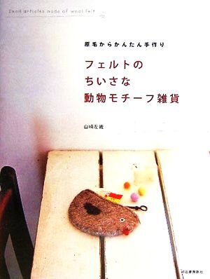 フェルトのちいさな動物モチーフ雑貨 原毛からかんたん手作り／山崎左織(著者)_画像1