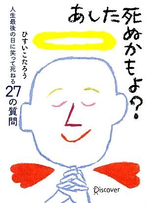 あした死ぬかもよ？ 人生最後の日に笑って死ねる２７の質問／ひすいこたろう【著】_画像1