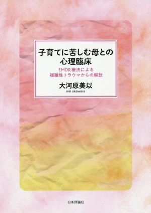 子育てに苦しむ母との心理臨床 ＥＭＤＲ療法による複雑性トラウマからの解放／大河原美以(著者)_画像1