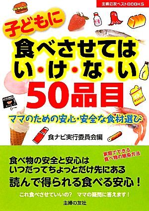 子どもに食べさせてはいけない５０品目 ママのための安心・安全な食材選び 主婦の友ベストＢＯＯＫＳ／食ナビ実行委員会【編】_画像1