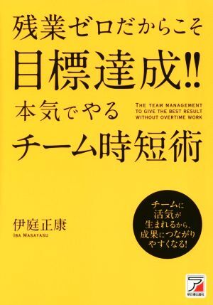 残業ゼロだからこそ目標達成！！本気でやるチーム時短術 Ａｓｕｋａ　ｂｕｓｉｎｅｓｓ　＆　ｌａｎｇｕａｇｅ　ｂｏｏｋ／伊庭正康(著者)_画像1