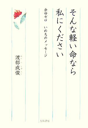 そんな軽い命なら私にください　余命ゼロいのちのメッセージ 余命ゼロ　いのちのメッセージ／渡部成俊(著者)_画像1